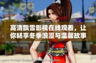 高清飘雪影视在线观看，让你畅享冬季浪漫与温馨故事