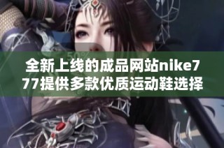 全新上线的成品网站nike777提供多款优质运动鞋选择