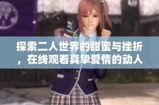 探索二人世界的甜蜜与挫折，在线观看真挚爱情的动人故事
