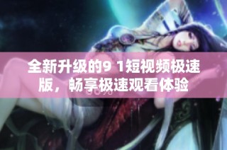 全新升级的9 1短视频极速版，畅享极速观看体验