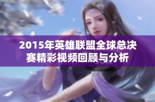 2015年英雄联盟全球总决赛精彩视频回顾与分析
