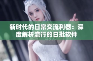 新时代的日常交流利器：深度解析流行的日批软件