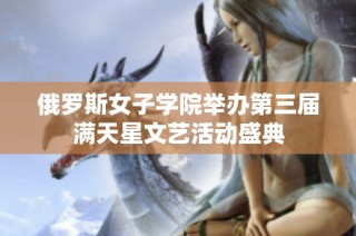 俄罗斯女子学院举办第三届满天星文艺活动盛典