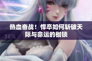热血奋战！悍卒如何斩破天际与命运的枷锁