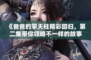 《爸爸的擎天柱精彩回归，第二集带你领略不一样的故事》