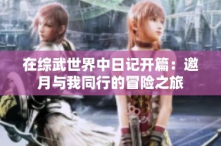 在综武世界中日记开篇：邀月与我同行的冒险之旅