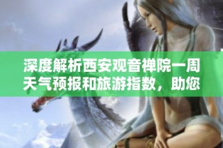 深度解析西安观音禅院一周天气预报和旅游指数，助您规划完美出行计划