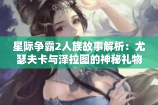 星际争霸2人族故事解析：尤瑟夫卡与泽拉图的神秘礼物