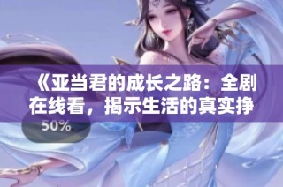 《亚当君的成长之路：全剧在线看，揭示生活的真实挣扎》