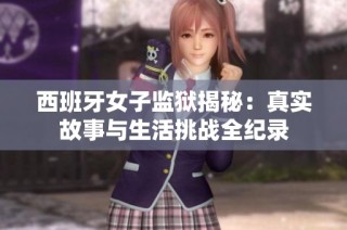西班牙女子监狱揭秘：真实故事与生活挑战全纪录