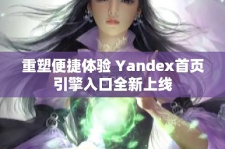重塑便捷体验 Yandex首页引擎入口全新上线