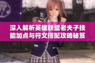深入解析英雄联盟老夫子技能加点与符文搭配攻略秘笈