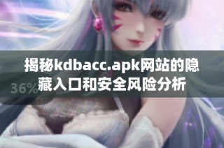 揭秘kdbacc.apk网站的隐藏入口和安全风险分析