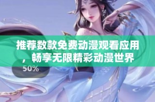 推荐数款免费动漫观看应用，畅享无限精彩动漫世界