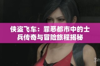 侠盗飞车：罪恶都市中的士兵传奇与冒险旅程揭秘
