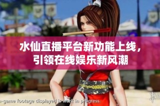 水仙直播平台新功能上线，引领在线娱乐新风潮