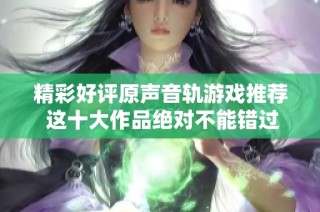 精彩好评原声音轨游戏推荐 这十大作品绝对不能错过
