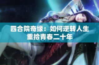 四合院奇缘：如何逆转人生重拾青春二十年