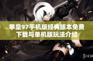 拳皇97手机版经典版本免费下载与单机版玩法介绍