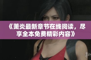 《萧炎最新章节在线阅读，尽享全本免费精彩内容》