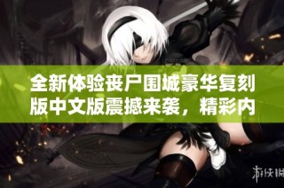 全新体验丧尸围城豪华复刻版中文版震撼来袭，精彩内容不容错过