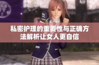私密护理的重要性与正确方法解析让女人更自信