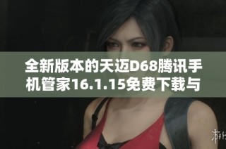 全新版本的天迈D68腾讯手机管家16.1.15免费下载与使用指南