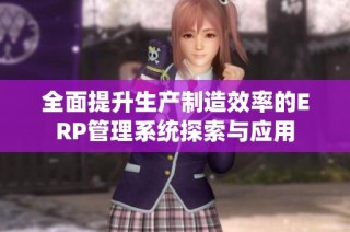 全面提升生产制造效率的ERP管理系统探索与应用