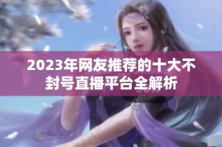 2023年网友推荐的十大不封号直播平台全解析