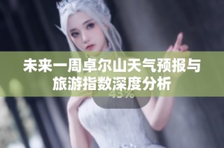 未来一周卓尔山天气预报与旅游指数深度分析