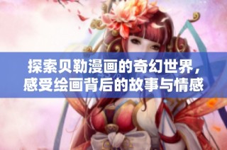 探索贝勒漫画的奇幻世界，感受绘画背后的故事与情感