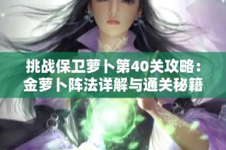 挑战保卫萝卜第40关攻略：金萝卜阵法详解与通关秘籍分享