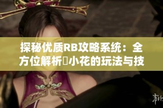 探秘优质RB攻略系统：全方位解析寀小花的玩法与技巧