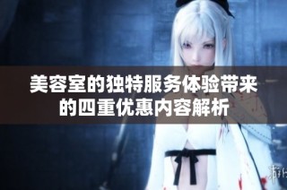 美容室的独特服务体验带来的四重优惠内容解析
