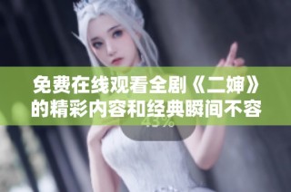 免费在线观看全剧《二婶》的精彩内容和经典瞬间不容错过