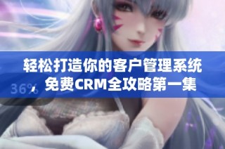 轻松打造你的客户管理系统，免费CRM全攻略第一集
