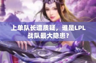 上单队长遭质疑，谁是LPL战队最大隐患？