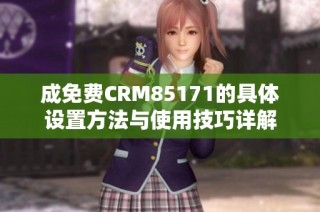 成免费CRM85171的具体设置方法与使用技巧详解