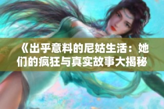 《出乎意料的尼姑生活：她们的疯狂与真实故事大揭秘》