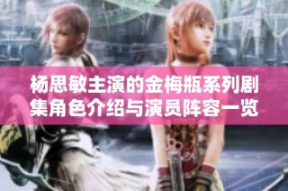 杨思敏主演的金梅瓶系列剧集角色介绍与演员阵容一览