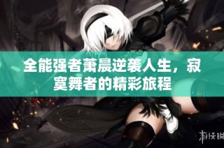 全能强者萧晨逆袭人生，寂寞舞者的精彩旅程