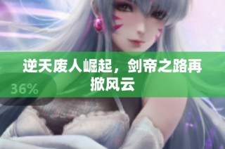 逆天废人崛起，剑帝之路再掀风云