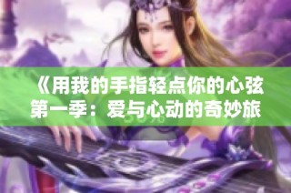 《用我的手指轻点你的心弦第一季：爱与心动的奇妙旅程》