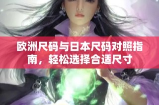 欧洲尺码与日本尺码对照指南，轻松选择合适尺寸