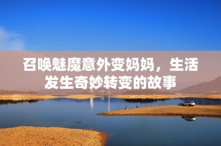 召唤魅魔意外变妈妈，生活发生奇妙转变的故事