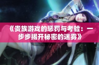 《贵族游戏的惩罚与考验：一步步揭开秘密的迷雾》