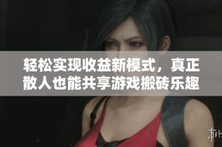 轻松实现收益新模式，真正散人也能共享游戏搬砖乐趣与利益