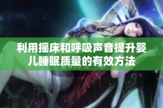 利用摇床和呼吸声音提升婴儿睡眠质量的有效方法