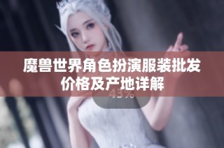 魔兽世界角色扮演服装批发价格及产地详解