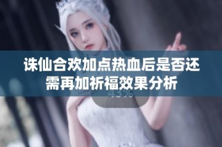 诛仙合欢加点热血后是否还需再加祈福效果分析